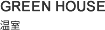 GREEN HOUSE 温室